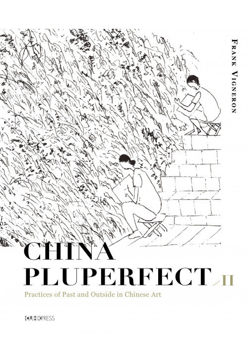 China Pluperfect II: Practices of Past and Outside in Chinese Art | By Frank Vigneron 韋一空